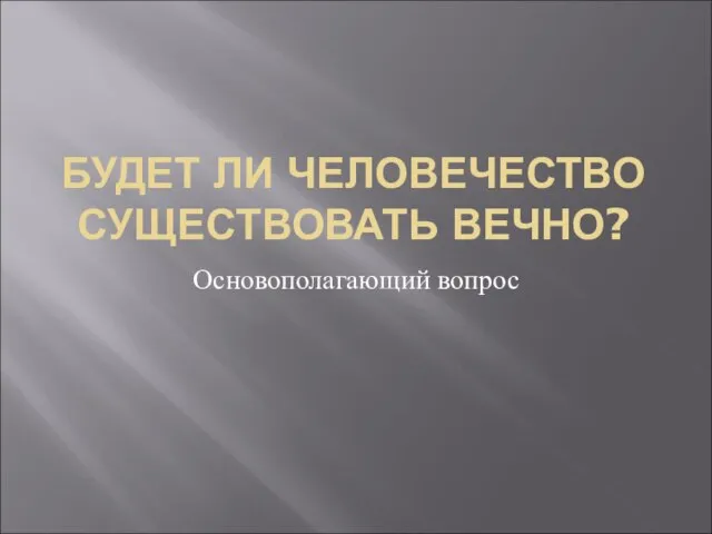 БУДЕТ ЛИ ЧЕЛОВЕЧЕСТВО СУЩЕСТВОВАТЬ ВЕЧНО? Основополагающий вопрос