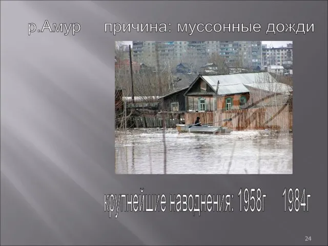 р.Амур причина: муссонные дожди крупнейшие наводнения: 1958г 1984г