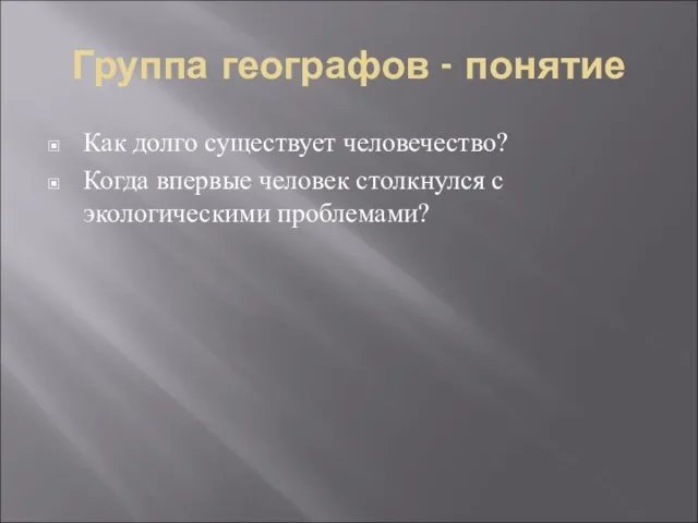 Группа географов - понятие Как долго существует человечество? Когда впервые человек столкнулся с экологическими проблемами?