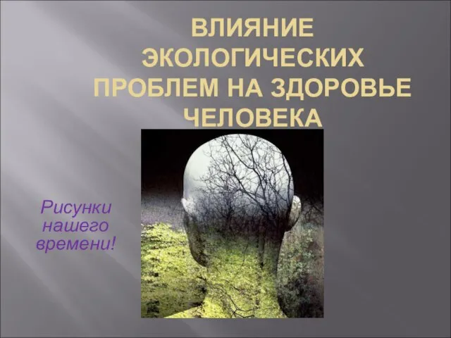 ВЛИЯНИЕ ЭКОЛОГИЧЕСКИХ ПРОБЛЕМ НА ЗДОРОВЬЕ ЧЕЛОВЕКА Рисунки нашего времени!