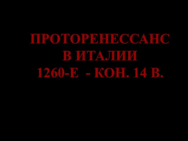 ПРОТОРЕНЕССАНС В ИТАЛИИ 1260-Е - КОН. 14 В.