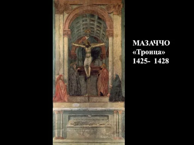 Мазаччо Троица из церкви Санта Мария Новелла, 1426-28 МАЗАЧЧО «Троица» 1425- 1428