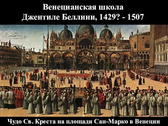 Венецианская школа Джентиле Беллини, 1429? - 1507 Чудо Св. Креста на площади Сан-Марко в Венеции