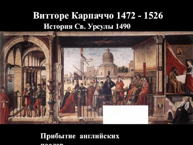 Витторе Карпаччо 1472 - 1526 История Св. Урсулы 1490 -1496 Прибытие английских послов