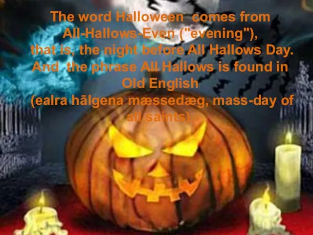 The word Halloween comes from All-Hallows-Even ("evening"), that is, the night