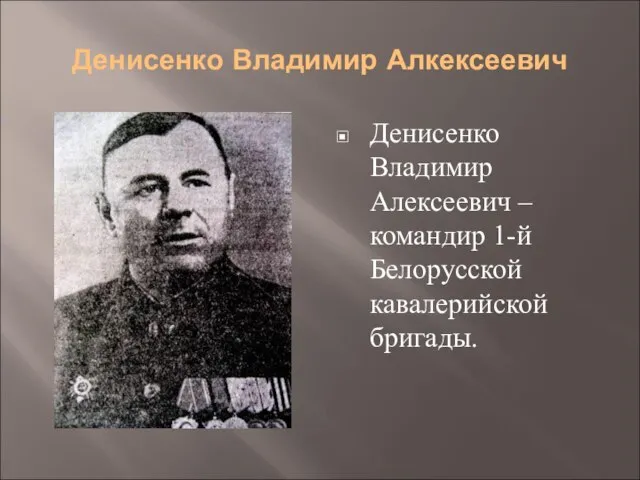 Денисенко Владимир Алкексеевич Денисенко Владимир Алексеевич – командир 1-й Белорусской кавалерийской бригады.