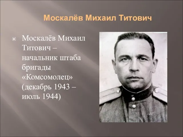 Москалёв Михаил Титович Москалёв Михаил Титович – начальник штаба бригады «Комсомолец» (декабрь 1943 – июль 1944)