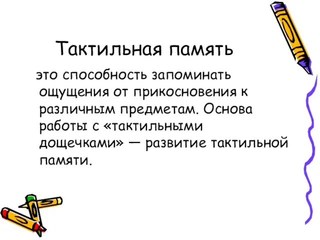 Тактильная память это способность запоминать ощущения от прикосновения к различным предметам.