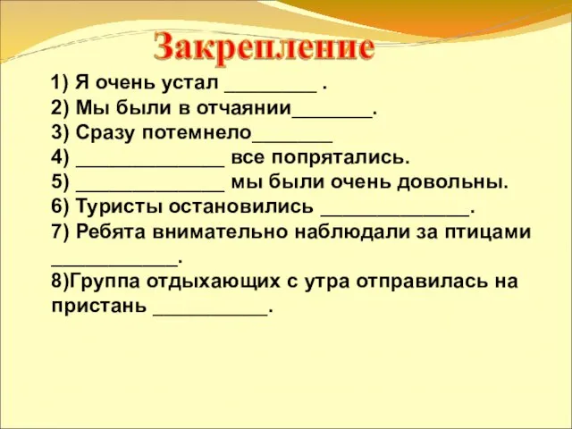 1) Я очень устал ________ . 2) Мы были в отчаянии_______.