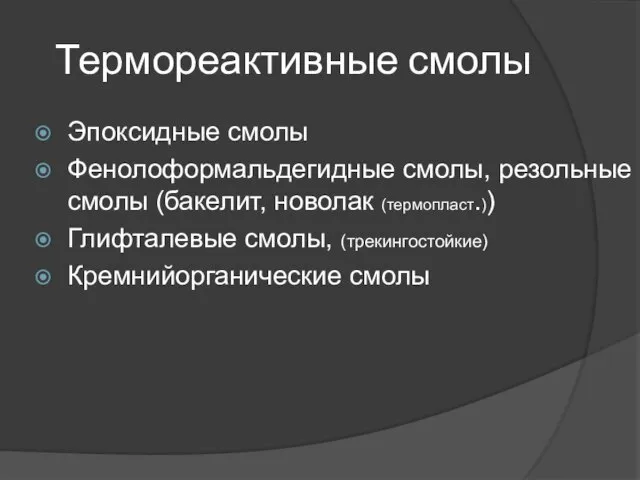 Термореактивные смолы Эпоксидные смолы Фенолоформальдегидные смолы, резольные смолы (бакелит, новолак (термопласт.)) Глифталевые смолы, (трекингостойкие) Кремнийорганические смолы