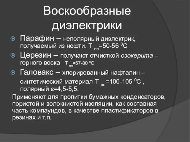 Воскообразные диэлектрики Парафин – неполярный диэлектрик, получаемый из нефти. Т пл=50-56