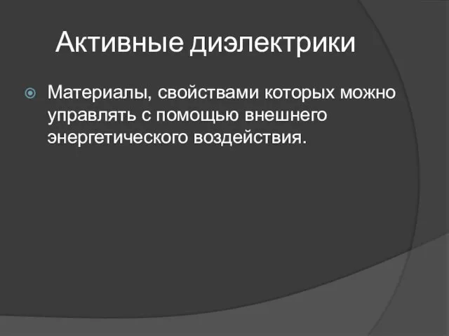 Активные диэлектрики Материалы, свойствами которых можно управлять с помощью внешнего энергетического воздействия.