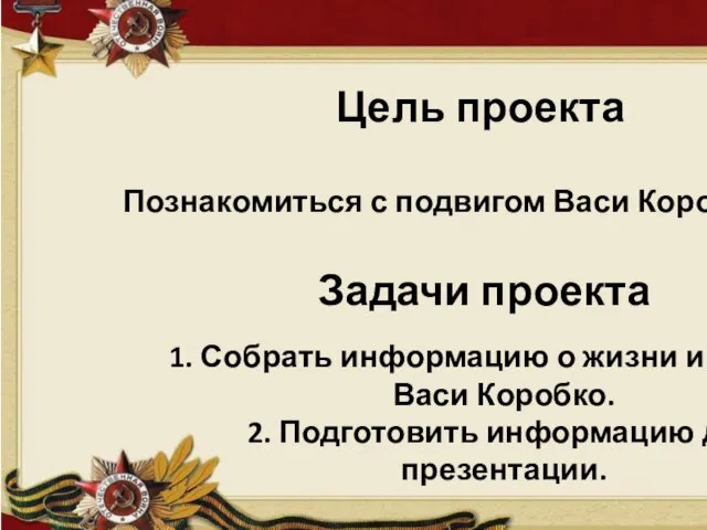 Цель проекта Познакомиться с подвигом Васи Коробко Задачи проекта 1. Собрать