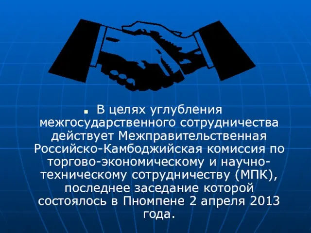 В целях углубления межгосударственного сотрудничества действует Межправительственная Российско-Камбоджийская комиссия по торгово-экономическому