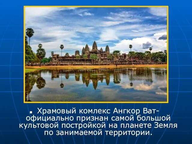 Храмовый комлекс Ангкор Ват- официально признан самой большой культовой постройкой на планете Земля по занимаемой территории.