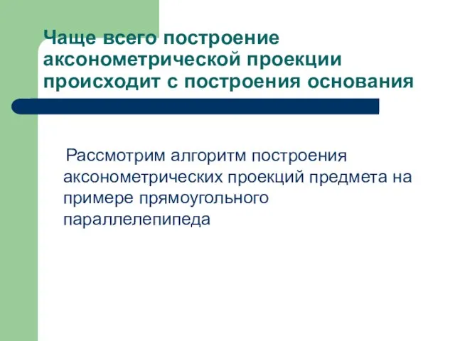 Чаще всего построение аксонометрической проекции происходит с построения основания Рассмотрим алгоритм