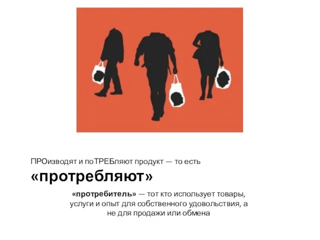 ПРОизводят и поТРЕБляют продукт — то есть «протребляют» «протребитель» — тот