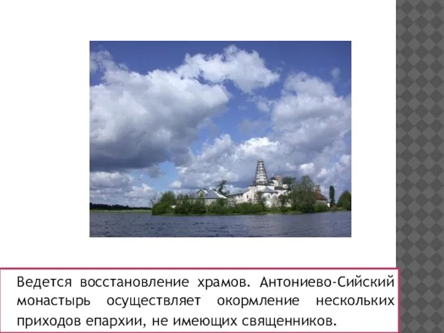 Ведется восстановление храмов. Антониево-Сийский монастырь осуществляет окормление нескольких приходов епархии, не имеющих священников.