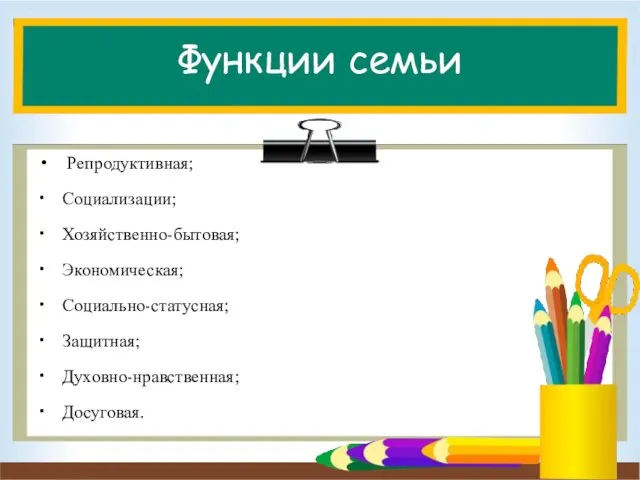 Функции семьи Репродуктивная; Социализации; Хозяйственно-бытовая; Экономическая; Социально-статусная; Защитная; Духовно-нравственная; Досуговая.