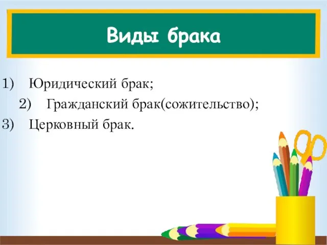 Виды брака Юридический брак; Гражданский брак(сожительство); Церковный брак.