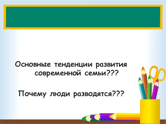 семьи? Основные тенденции развития современной семьи??? Почему люди разводятся???