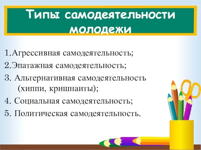 Типы самодеятельности молодежи 1.Агрессивная самодеятельность; 2.Эпатажная самодеятельность; 3. Альтернативная самодеятельность (хиппи,