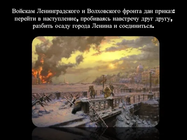 Войскам Ленинградского и Волховского фронта дан приказ: перейти в наступление, пробиваясь