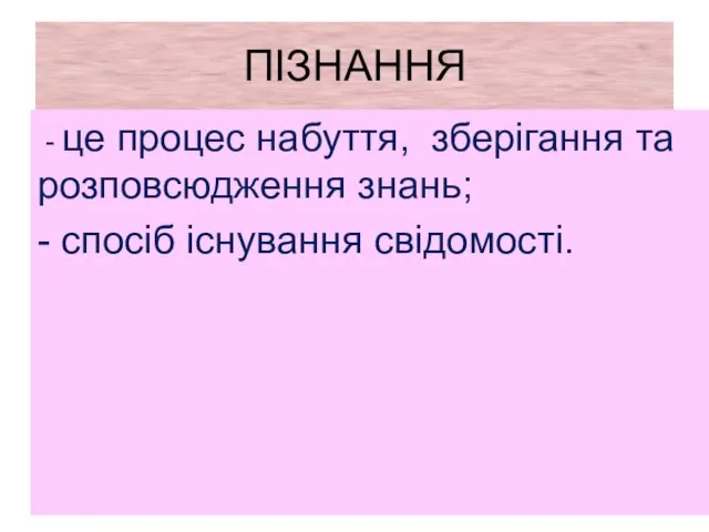 ПІЗНАННЯ - це процес набуття, зберігання та розповсюдження знань; - спосіб існування свідомості.