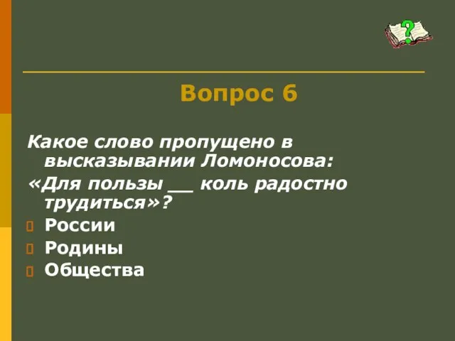 Вопрос 6 Какое слово пропущено в высказывании Ломоносова: «Для пользы __
