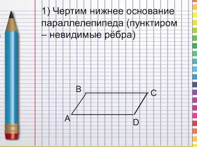 1) Чертим нижнее основание параллелепипеда (пунктиром – невидимые рёбра)