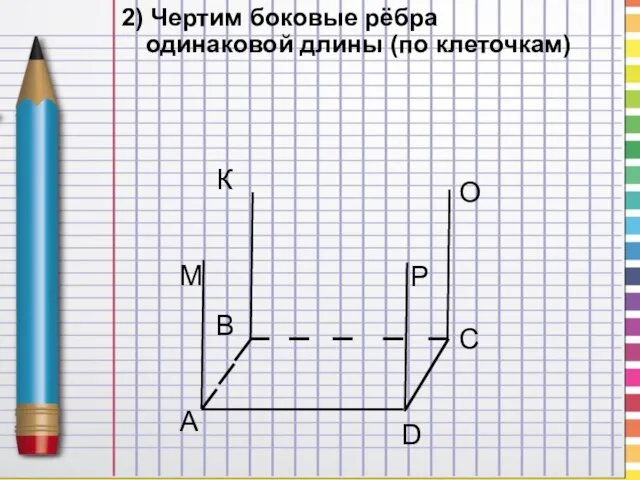 2) Чертим боковые рёбра одинаковой длины (по клеточкам)