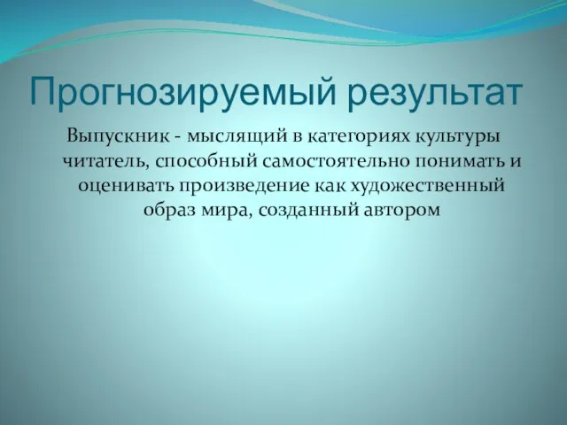 Прогнозируемый результат Выпускник - мыслящий в категориях культуры читатель, способный самостоятельно