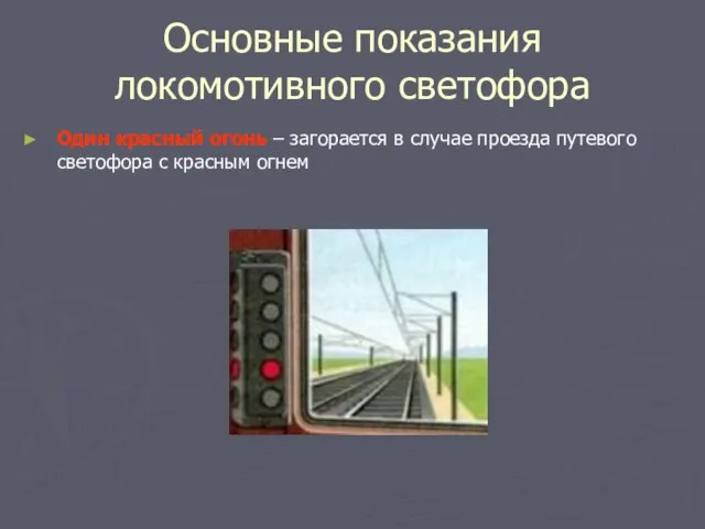 Основные показания локомотивного светофора Один красный огонь – загорается в случае