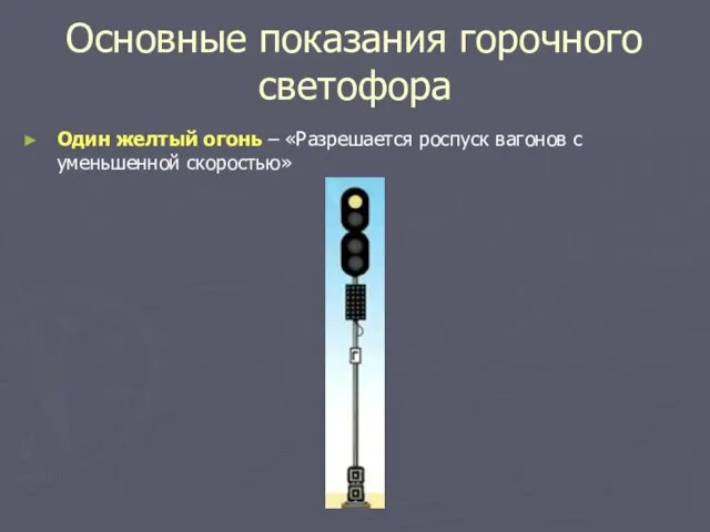 Основные показания горочного светофора Один желтый огонь – «Разрешается роспуск вагонов с уменьшенной скоростью»