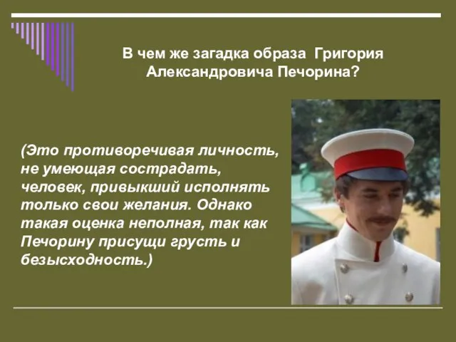 В чем же загадка образа Григория Александровича Печорина? (Это противоречивая личность,