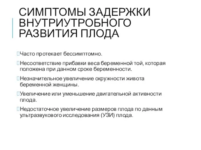 СИМПТОМЫ ЗАДЕРЖКИ ВНУТРИУТРОБНОГО РАЗВИТИЯ ПЛОДА Часто протекает бессимптомно. Несоответствие прибавки веса