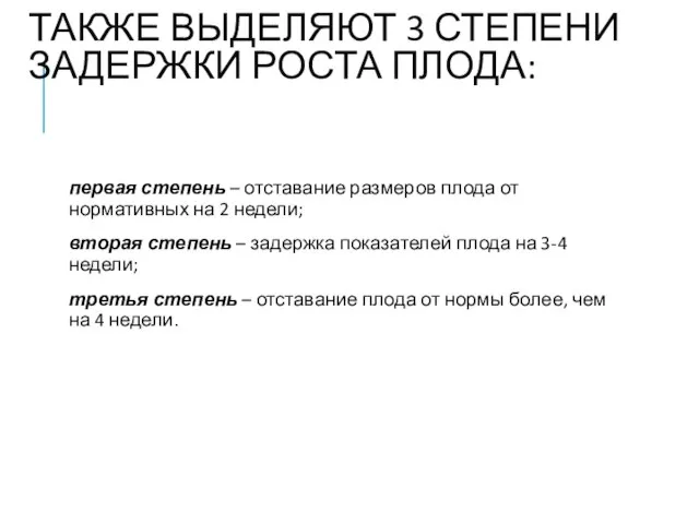 ТАКЖЕ ВЫДЕЛЯЮТ 3 СТЕПЕНИ ЗАДЕРЖКИ РОСТА ПЛОДА: первая степень – отставание