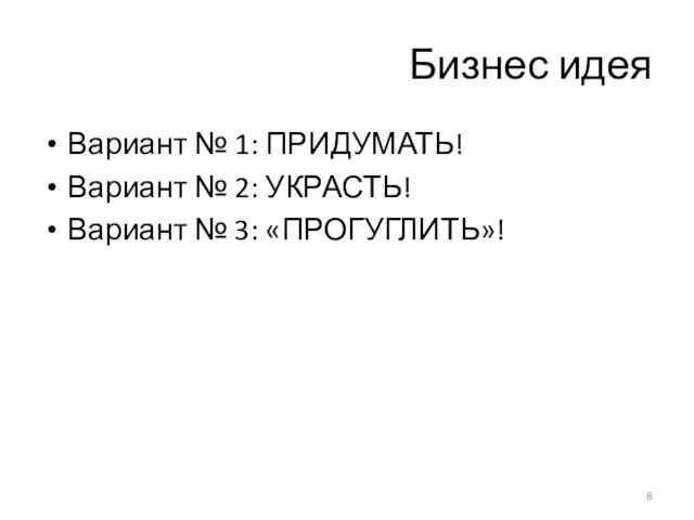 Бизнес идея Вариант № 1: ПРИДУМАТЬ! Вариант № 2: УКРАСТЬ! Вариант № 3: «ПРОГУГЛИТЬ»!