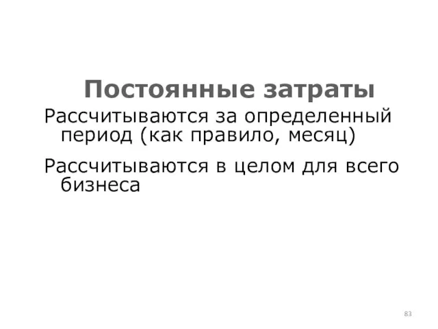 Рассчитываются за определенный период (как правило, месяц) Рассчитываются в целом для всего бизнеса Постоянные затраты