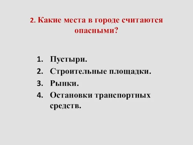 2. Какие места в городе считаются опасными? Пустыри. Строительные площадки. Рынки. Остановки транспортных средств.