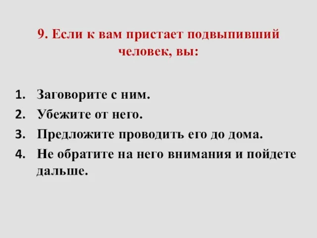 9. Если к вам пристает подвыпивший человек, вы: Заговорите с ним.