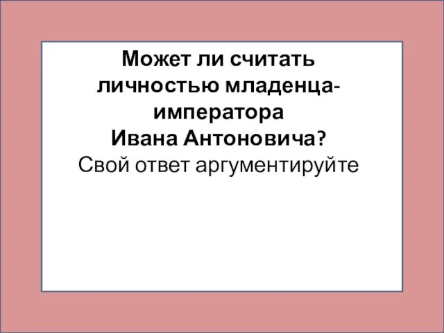 Может ли считать личностью младенца-императора Ивана Антоновича? Свой ответ аргументируйте