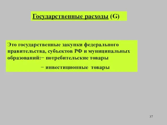 Государственные расходы (G) Это государственные закупки федерального правительства, субъектов РФ и