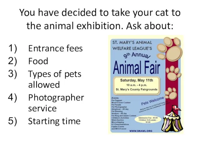 You have decided to take your cat to the animal exhibition.