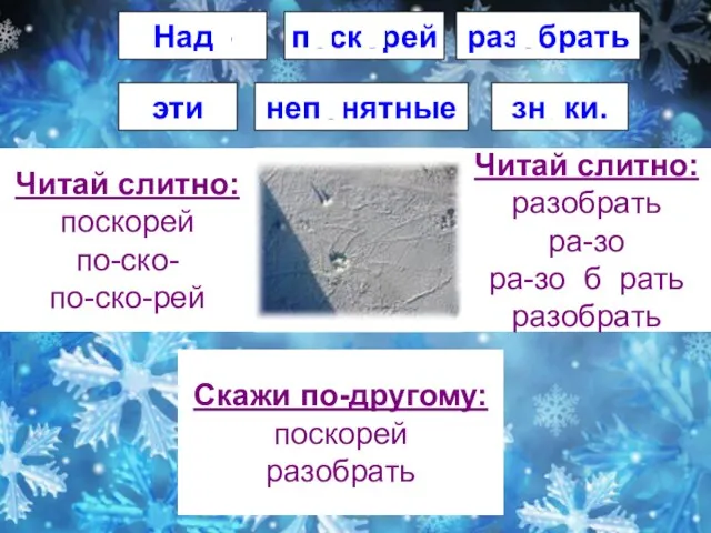 Надо поскорей разобрать эти непонятные знаки. Читай слитно: поскорей по-ско- по-ско-рей