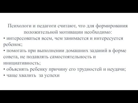 Психологи и педагоги считают, что для формирования положительной мотивации необходимо: •