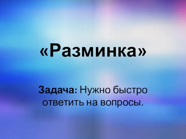 «Разминка» Задача: Нужно быстро ответить на вопросы.