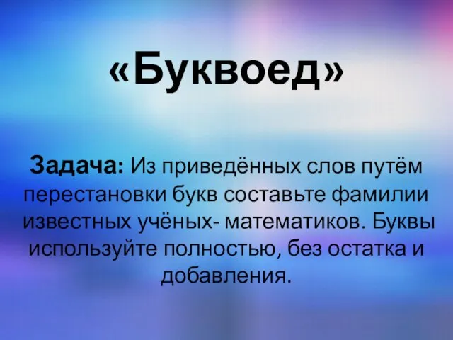 «Буквоед» Задача: Из приведённых слов путём перестановки букв составьте фамилии известных