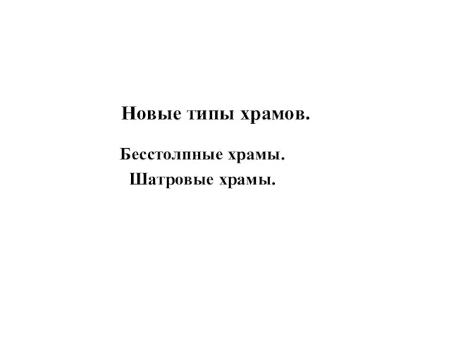 Новые типы храмов. Бесстолпные храмы. Шатровые храмы.