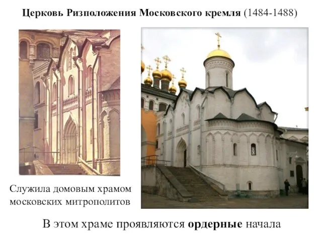 Церковь Ризположения Московского кремля (1484-1488) Служила домовым храмом московских митрополитов В этом храме проявляются ордерные начала